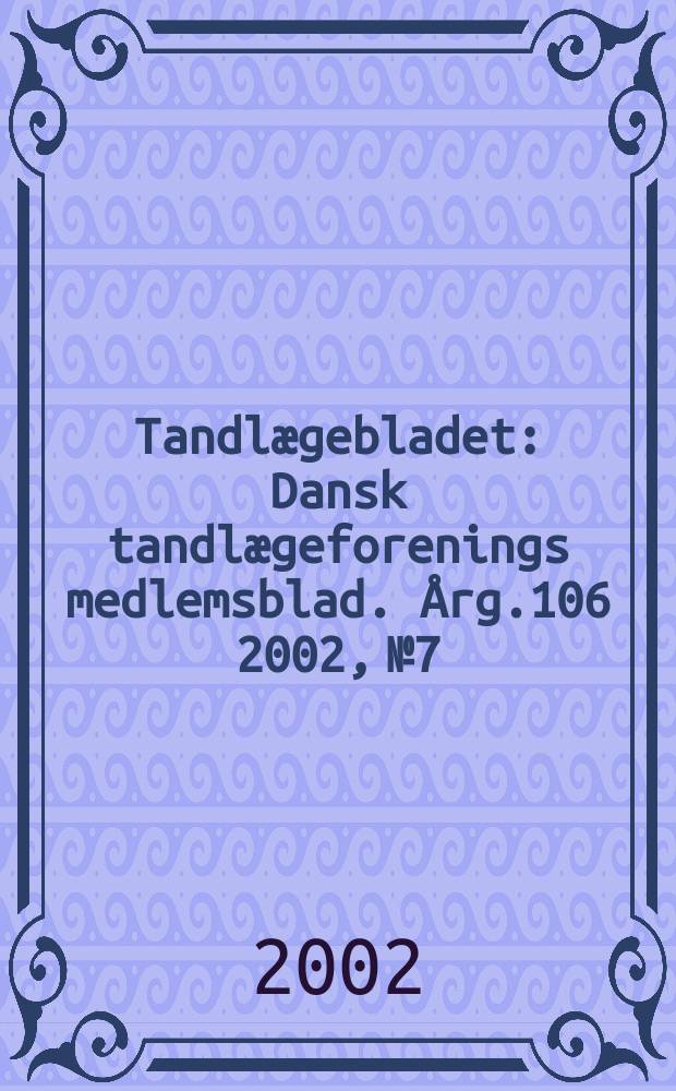 Tandl&aelig;gebladet : Dansk tandl&aelig;geforenings medlemsblad. &Aring;rg.106 2002, №7
