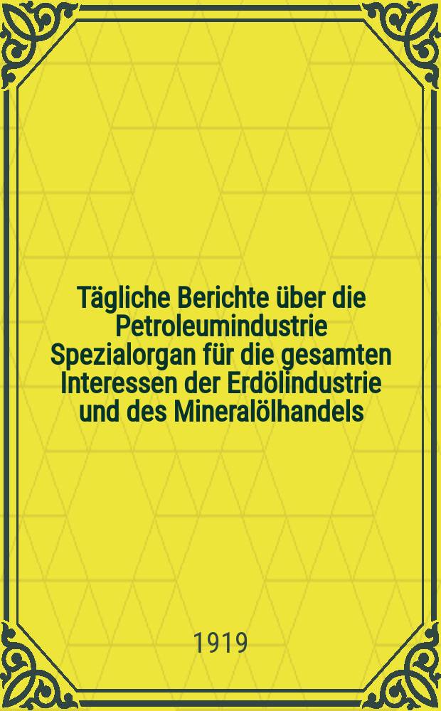 Tägliche Berichte über die Petroleumindustrie Spezialorgan für die gesamten Interessen der Erdölindustrie und des Mineralölhandels