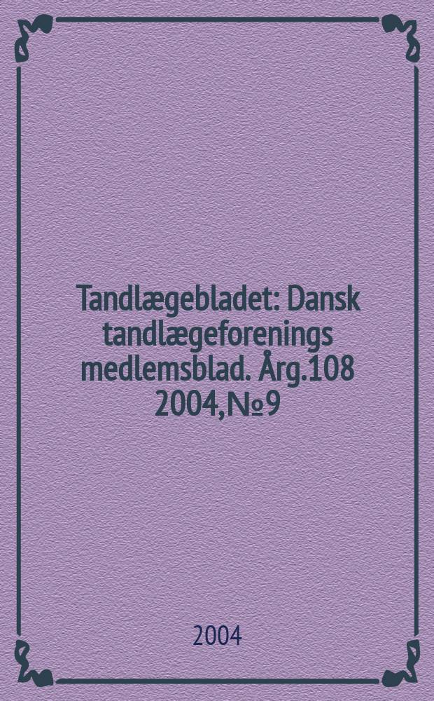 Tandlægebladet : Dansk tandlægeforenings medlemsblad. Årg.108 2004, №9