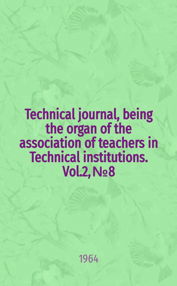 Technical journal, being the organ of the association of teachers in Technical institutions. Vol.2, №8
