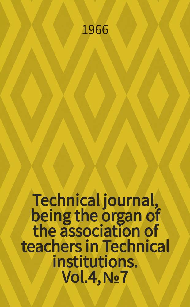 Technical journal, being the organ of the association of teachers in Technical institutions. Vol.4, №7