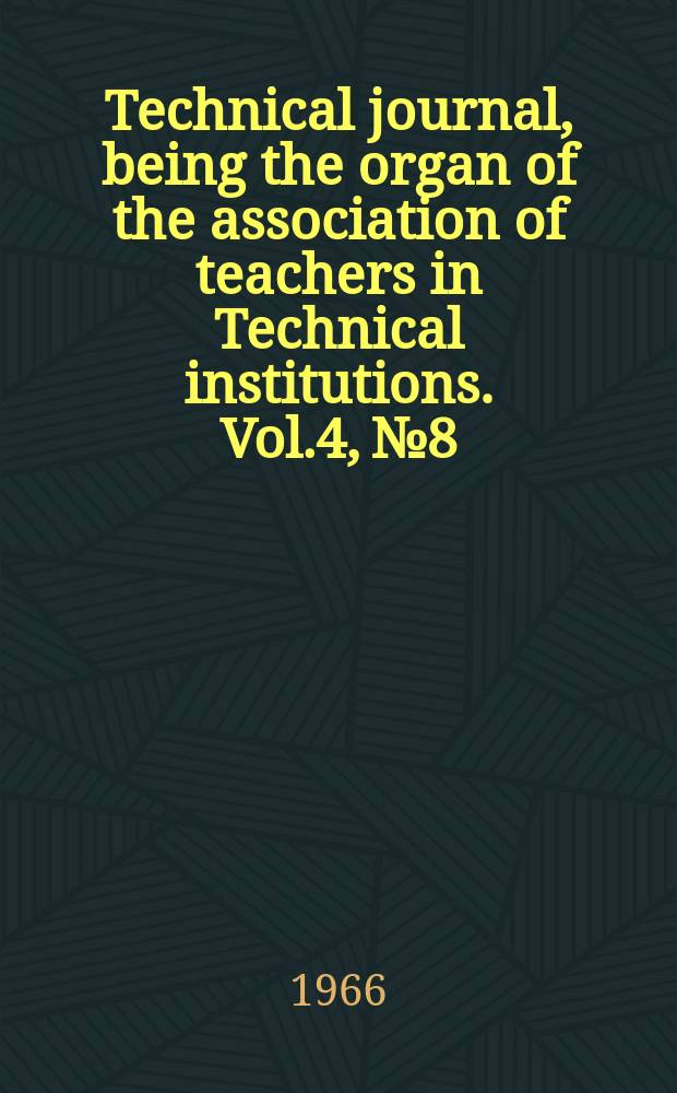 Technical journal, being the organ of the association of teachers in Technical institutions. Vol.4, №8