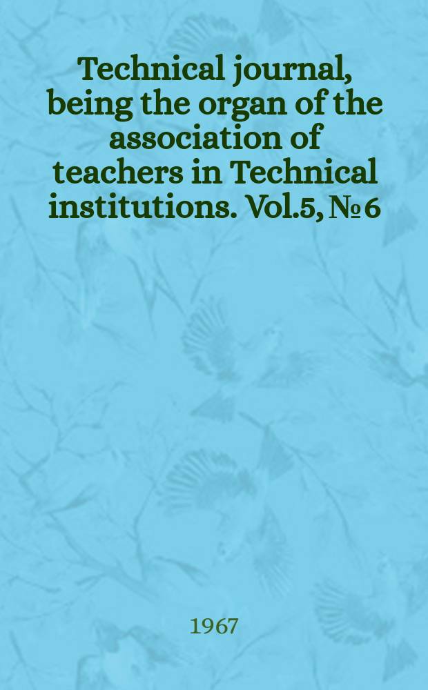 Technical journal, being the organ of the association of teachers in Technical institutions. Vol.5, №6