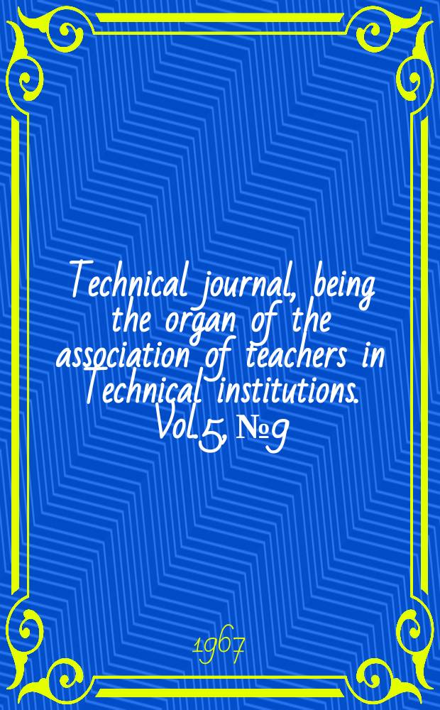 Technical journal, being the organ of the association of teachers in Technical institutions. Vol.5, №9
