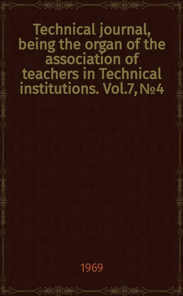 Technical journal, being the organ of the association of teachers in Technical institutions. Vol.7, №4