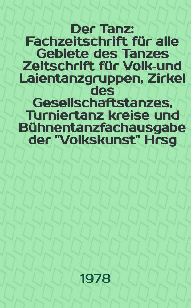 Der Tanz : Fachzeitschrift f&uuml;r alle Gebiete des Tanzes Zeitschrift f&uuml;r Volks- und Laientanzgruppen, Zirkel des Gesellschaftstanzes, Turniertanz kreise und B&uuml;hnentanzfachausgabe der "Volkskunst" Hrsg. Zentralhaus f&uuml;r Kulturarbeit. Jg.23 1978, H.6