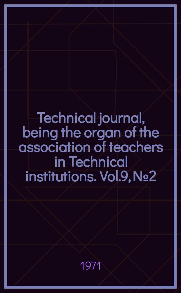 Technical journal, being the organ of the association of teachers in Technical institutions. Vol.9, №2