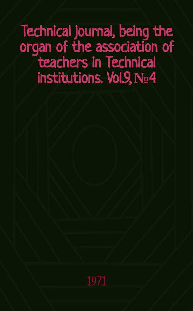 Technical journal, being the organ of the association of teachers in Technical institutions. Vol.9, №4