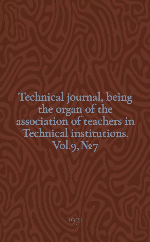 Technical journal, being the organ of the association of teachers in Technical institutions. Vol.9, №7