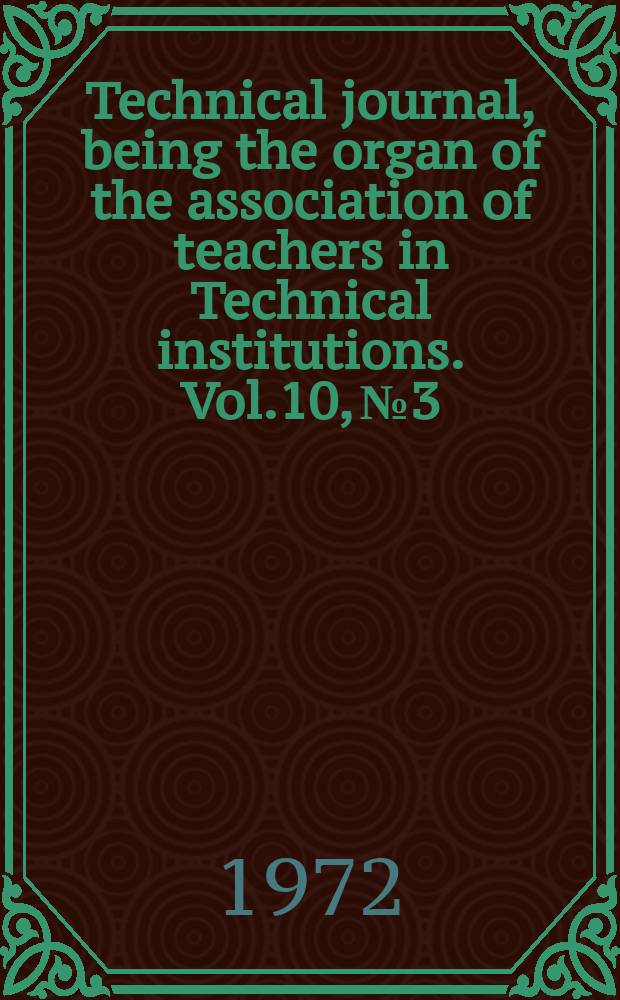 Technical journal, being the organ of the association of teachers in Technical institutions. Vol.10, №3