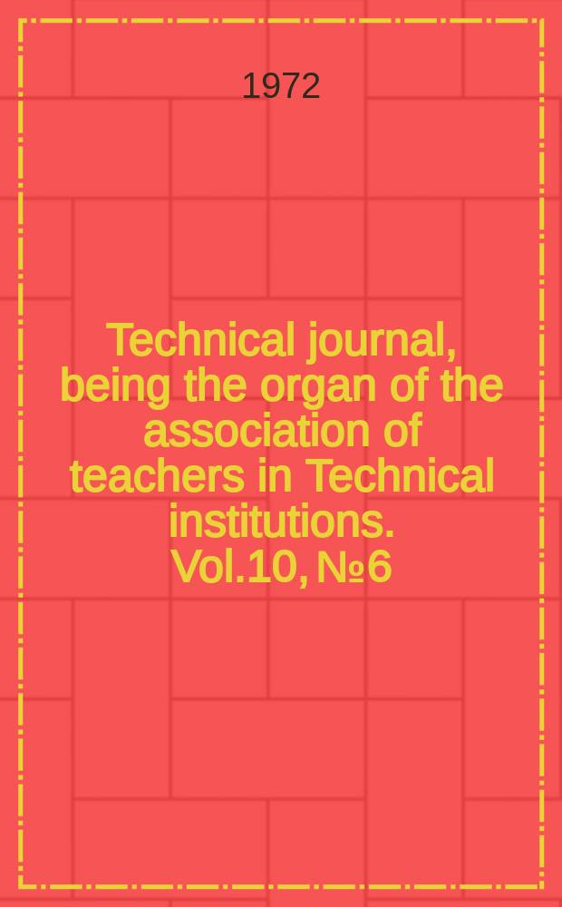 Technical journal, being the organ of the association of teachers in Technical institutions. Vol.10, №6