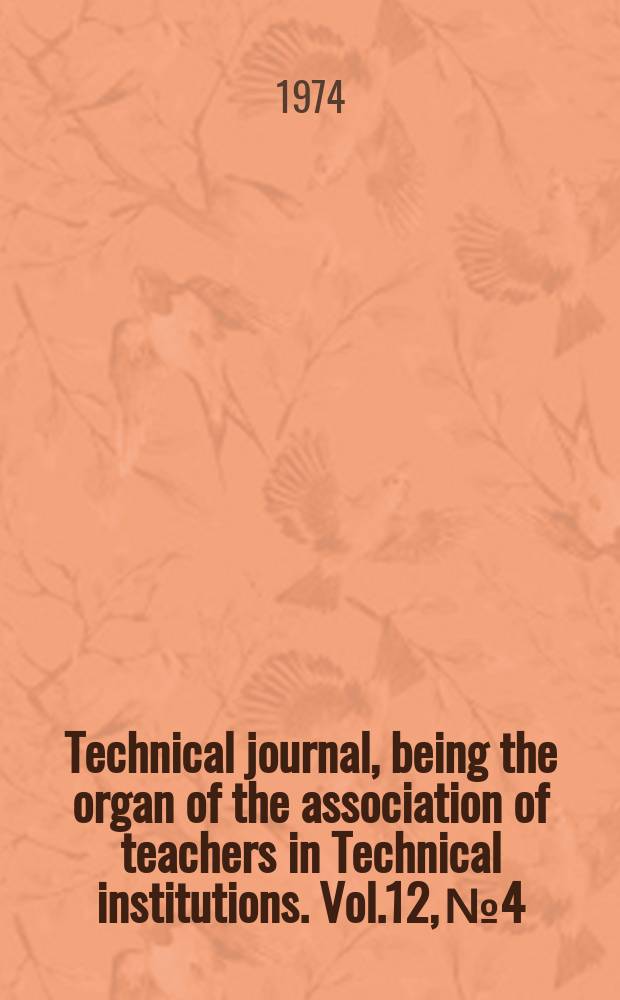 Technical journal, being the organ of the association of teachers in Technical institutions. Vol.12, №4