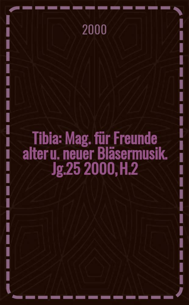 Tibia : Mag. für Freunde alter u. neuer Bläsermusik. Jg.25 2000, H.2