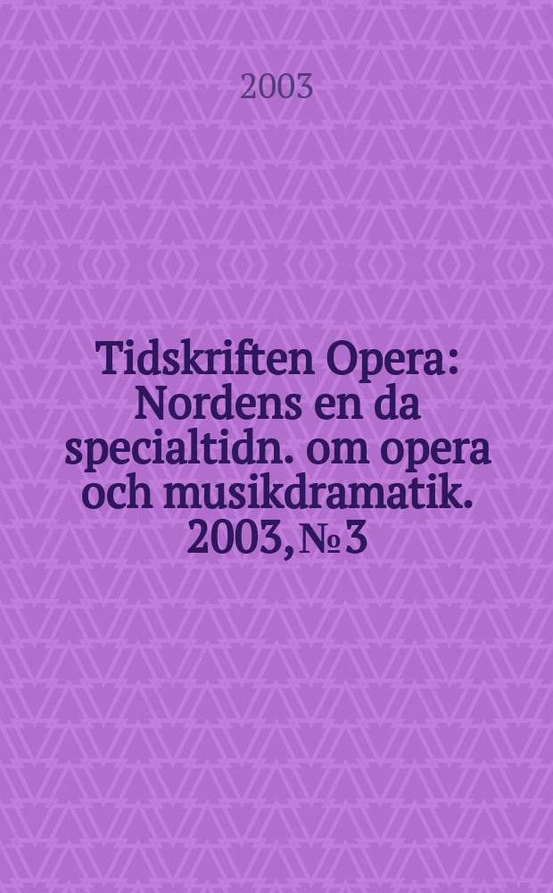 Tidskriften Opera : Nordens en da specialtidn. om opera och musikdramatik. 2003, №3