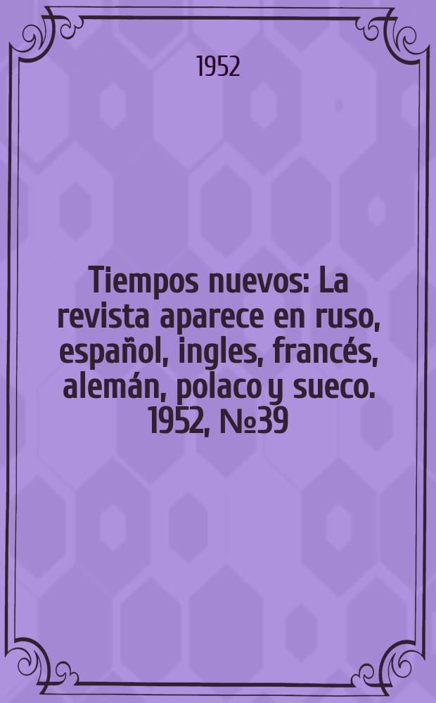 Tiempos nuevos : La revista aparece en ruso, espa&ntilde;ol, ingles, franc&eacute;s, alem&aacute;n, polaco y sueco. 1952, №39