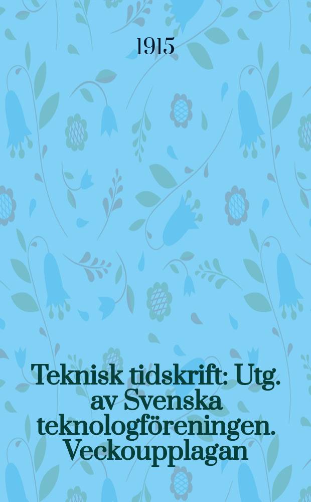 Teknisk tidskrift : Utg. av Svenska teknologföreningen. Veckoupplagan