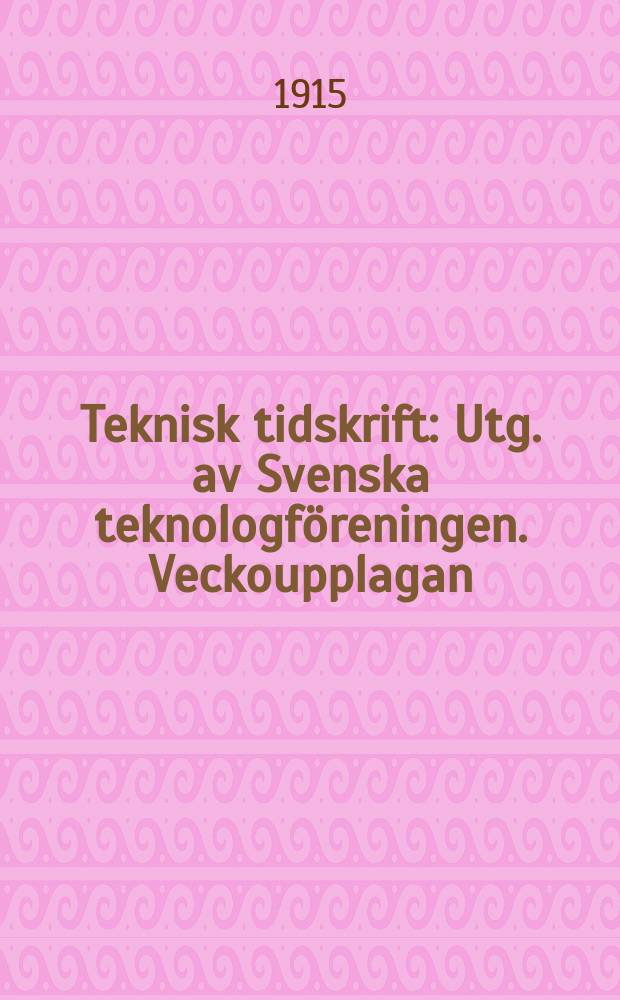 Teknisk tidskrift : Utg. av Svenska teknologf&ouml;reningen. Veckoupplagan