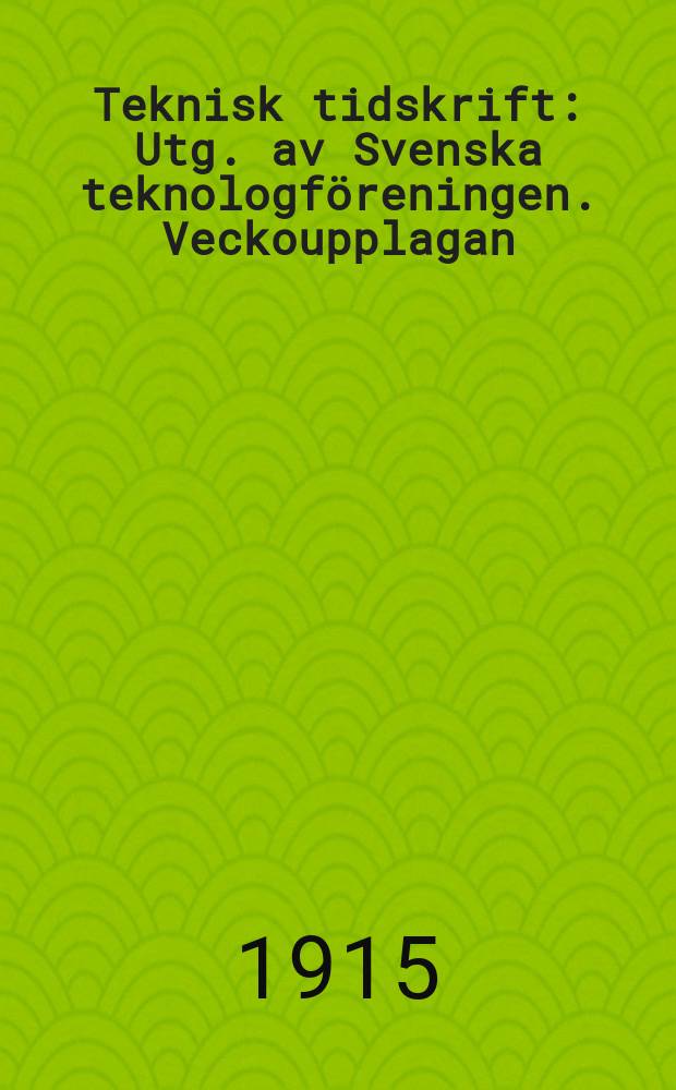 Teknisk tidskrift : Utg. av Svenska teknologföreningen. Veckoupplagan