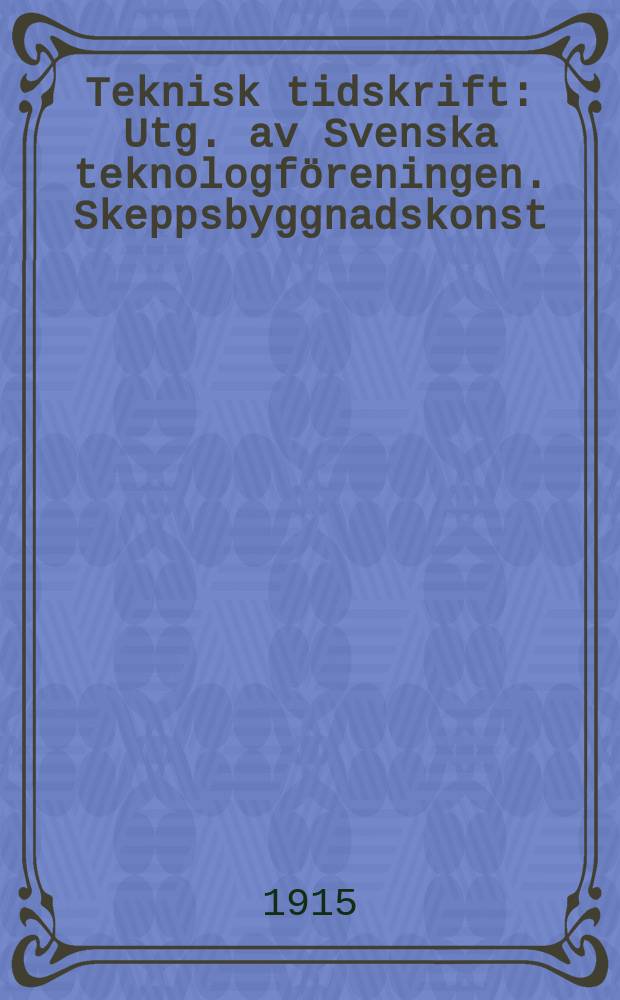 Teknisk tidskrift : Utg. av Svenska teknologf&ouml;reningen. Skeppsbyggnadskonst
