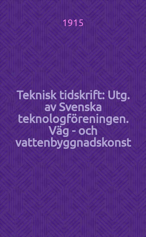 Teknisk tidskrift : Utg. av Svenska teknologföreningen. Väg - och vattenbyggnadskonst