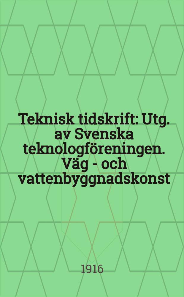 Teknisk tidskrift : Utg. av Svenska teknologföreningen. Väg - och vattenbyggnadskonst