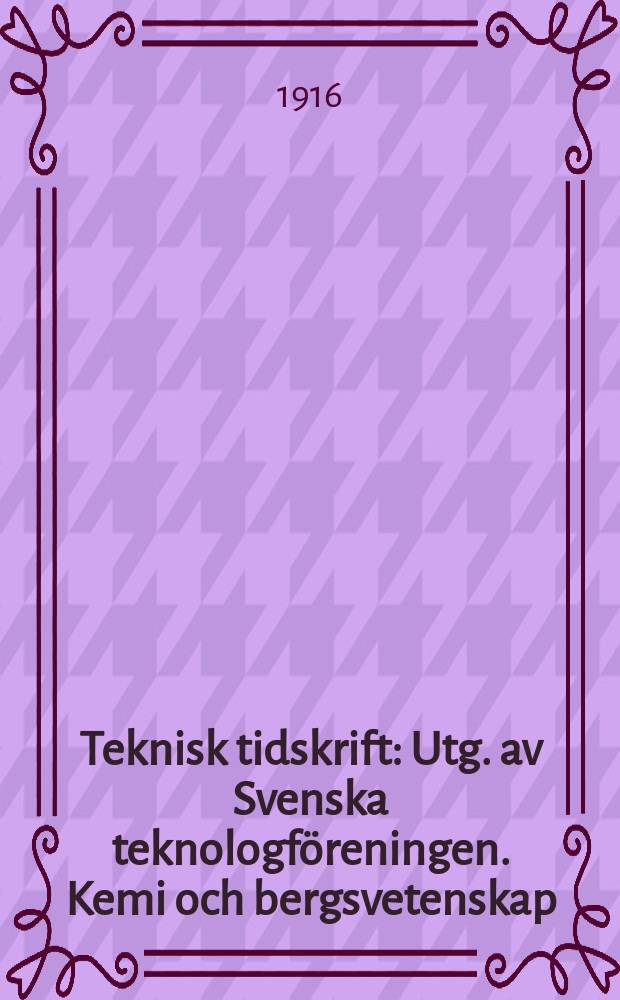 Teknisk tidskrift : Utg. av Svenska teknologföreningen. Kemi och bergsvetenskap
