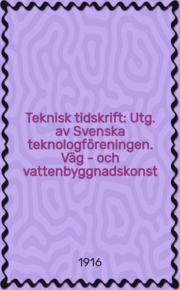 Teknisk tidskrift : Utg. av Svenska teknologföreningen. Väg - och vattenbyggnadskonst