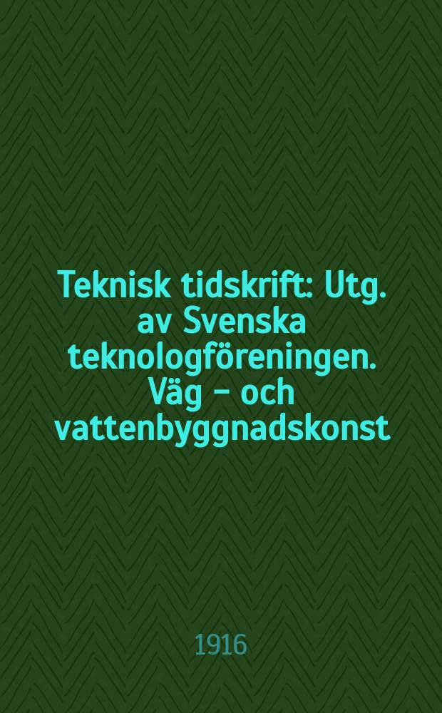 Teknisk tidskrift : Utg. av Svenska teknologföreningen. Väg - och vattenbyggnadskonst