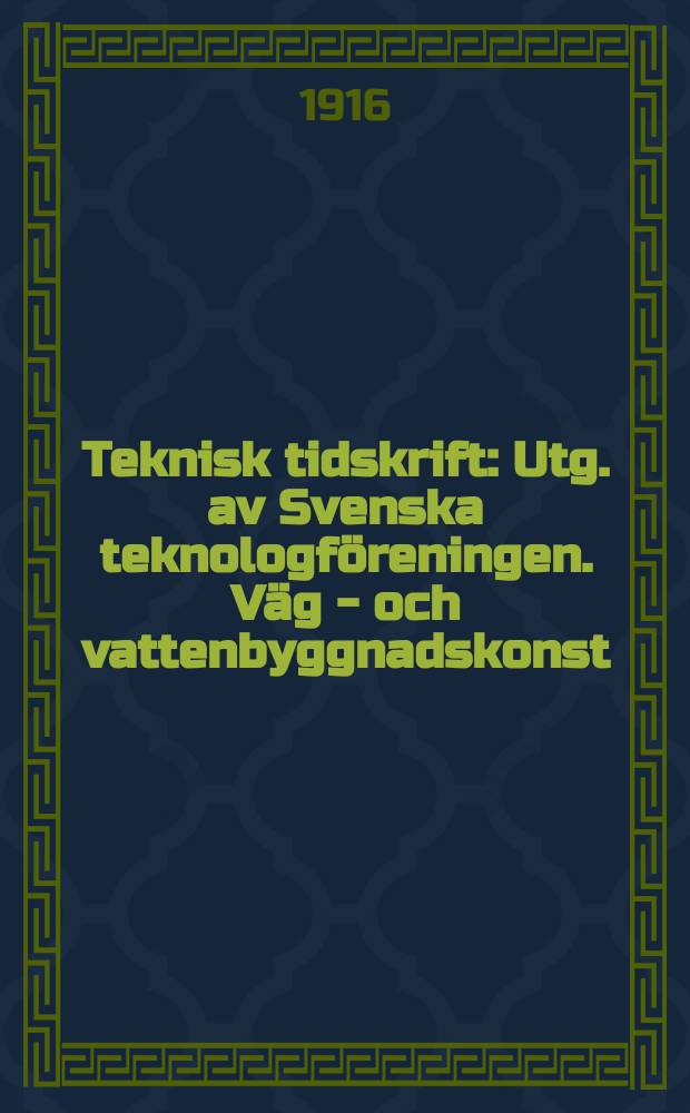 Teknisk tidskrift : Utg. av Svenska teknologföreningen. Väg - och vattenbyggnadskonst