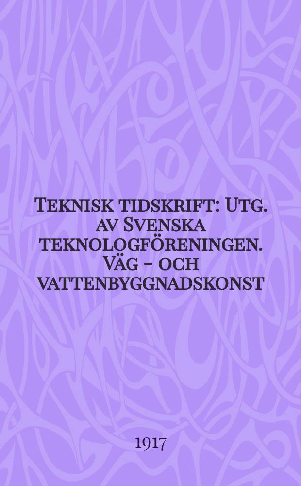 Teknisk tidskrift : Utg. av Svenska teknologf&ouml;reningen. V&auml;g - och vattenbyggnadskonst