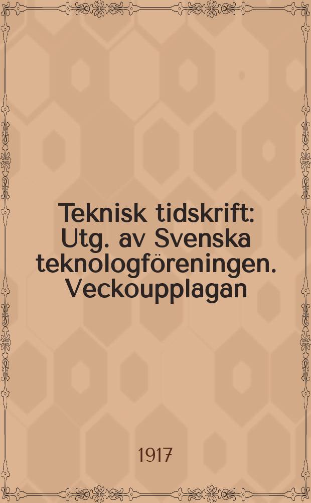 Teknisk tidskrift : Utg. av Svenska teknologföreningen. Veckoupplagan