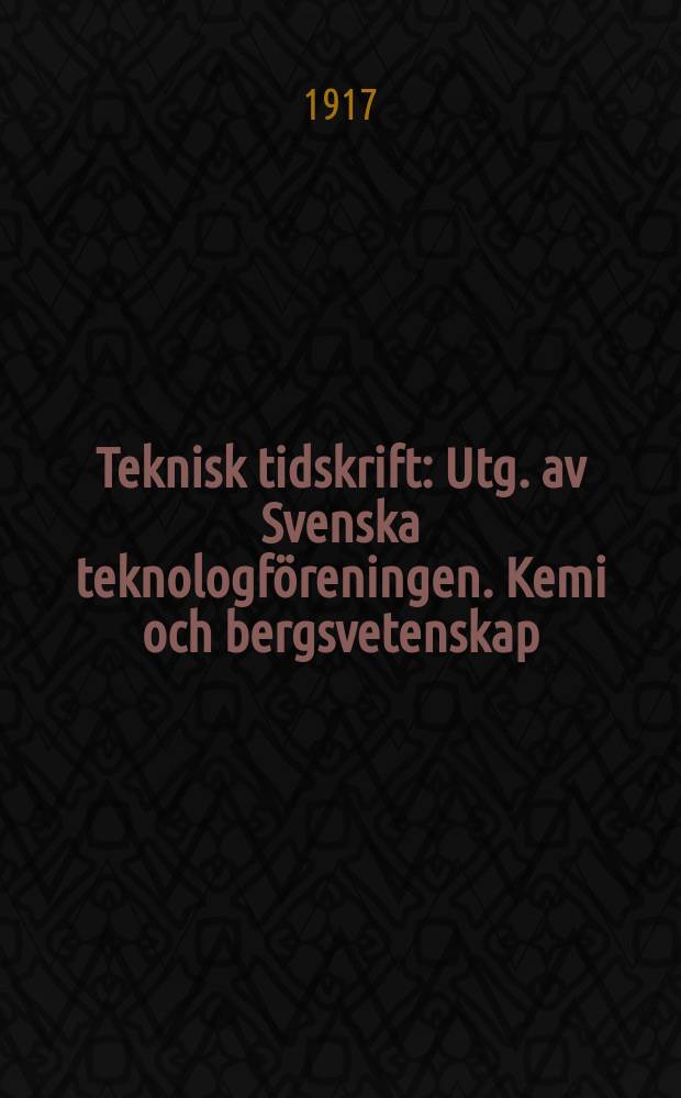 Teknisk tidskrift : Utg. av Svenska teknologföreningen. Kemi och bergsvetenskap