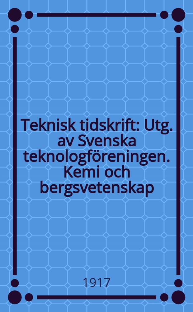 Teknisk tidskrift : Utg. av Svenska teknologföreningen. Kemi och bergsvetenskap