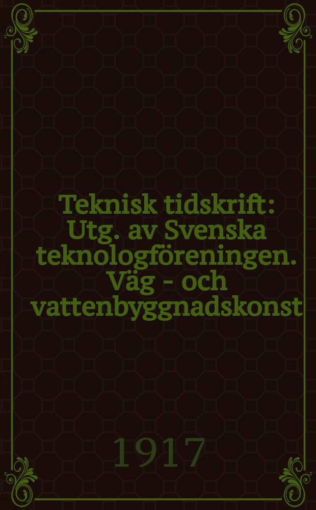 Teknisk tidskrift : Utg. av Svenska teknologf&ouml;reningen. V&auml;g - och vattenbyggnadskonst