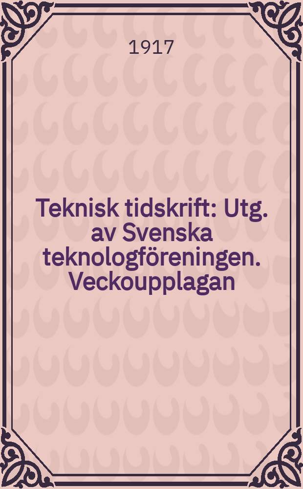Teknisk tidskrift : Utg. av Svenska teknologf&ouml;reningen. Veckoupplagan
