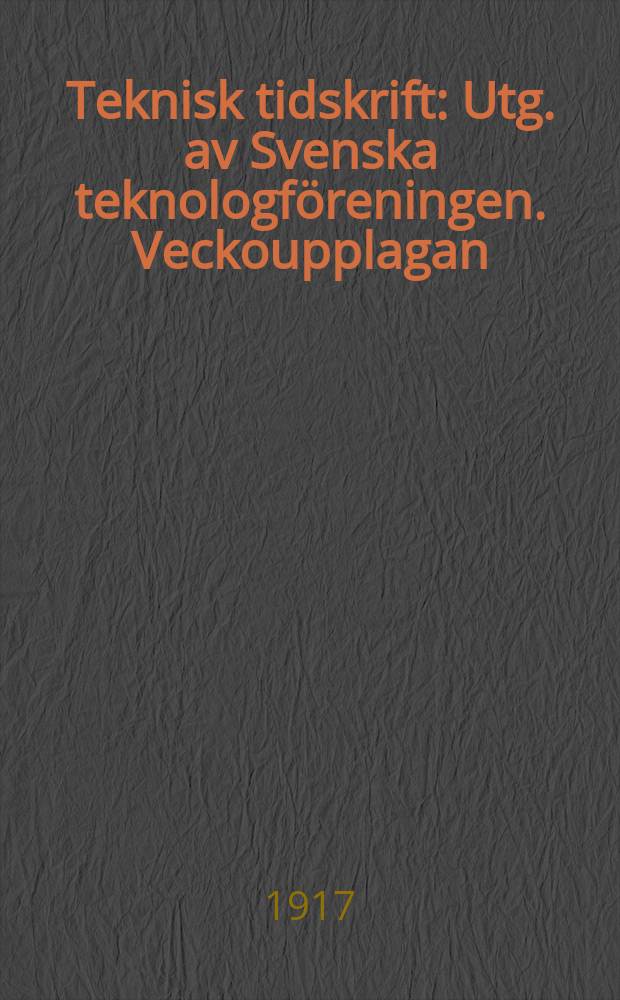 Teknisk tidskrift : Utg. av Svenska teknologföreningen. Veckoupplagan