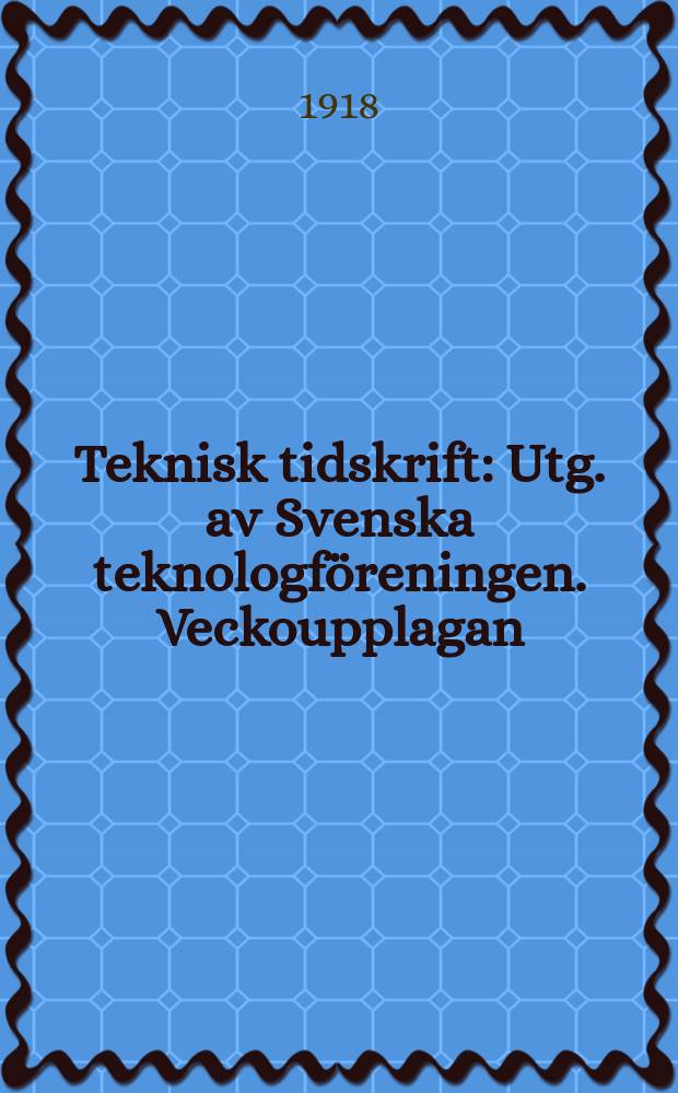 Teknisk tidskrift : Utg. av Svenska teknologf&ouml;reningen. Veckoupplagan