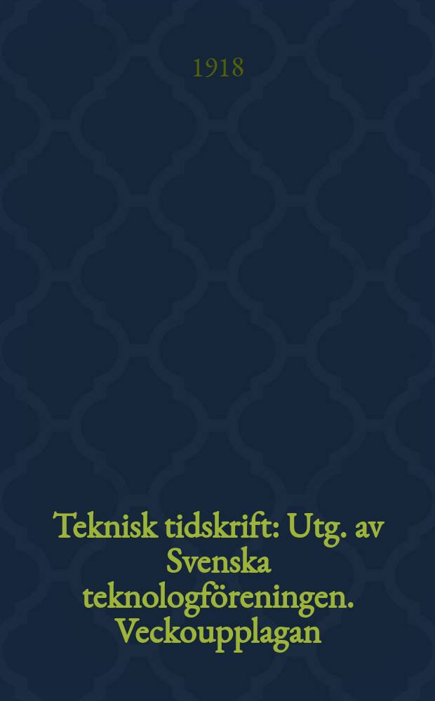 Teknisk tidskrift : Utg. av Svenska teknologföreningen. Veckoupplagan