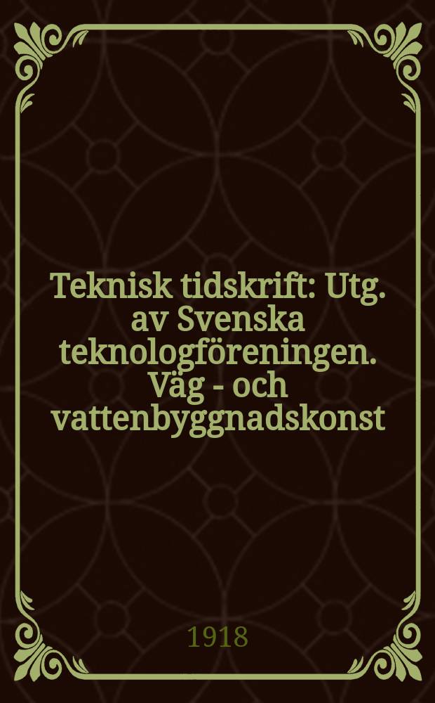 Teknisk tidskrift : Utg. av Svenska teknologföreningen. Väg - och vattenbyggnadskonst