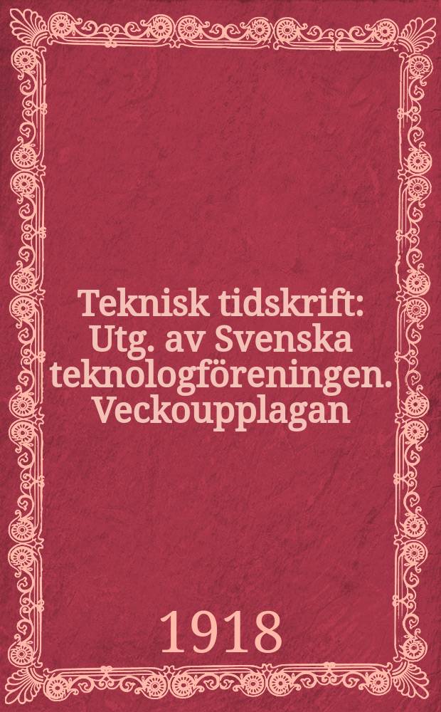 Teknisk tidskrift : Utg. av Svenska teknologf&ouml;reningen. Veckoupplagan