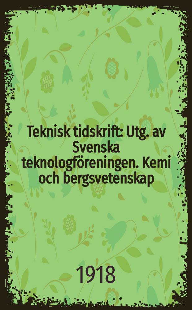 Teknisk tidskrift : Utg. av Svenska teknologf&ouml;reningen. Kemi och bergsvetenskap