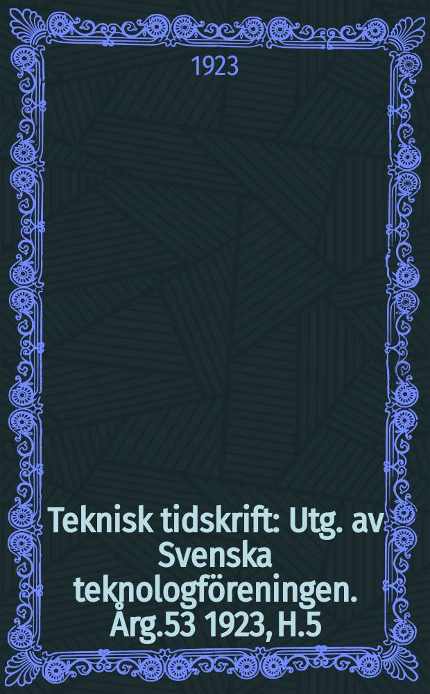 Teknisk tidskrift : Utg. av Svenska teknologf&ouml;reningen. &Aring;rg.53 1923, H.5