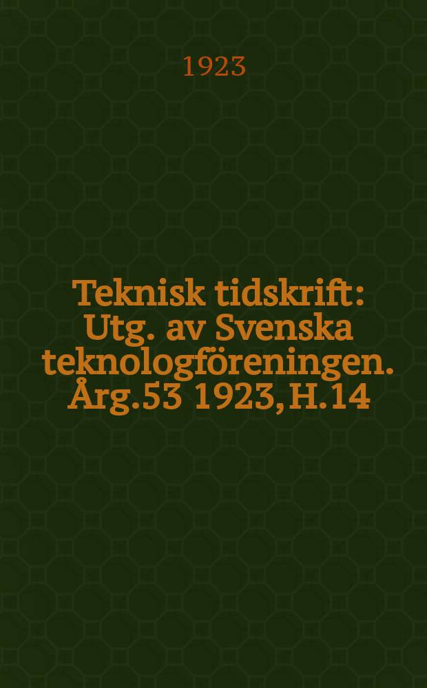 Teknisk tidskrift : Utg. av Svenska teknologföreningen. Årg.53 1923, H.14