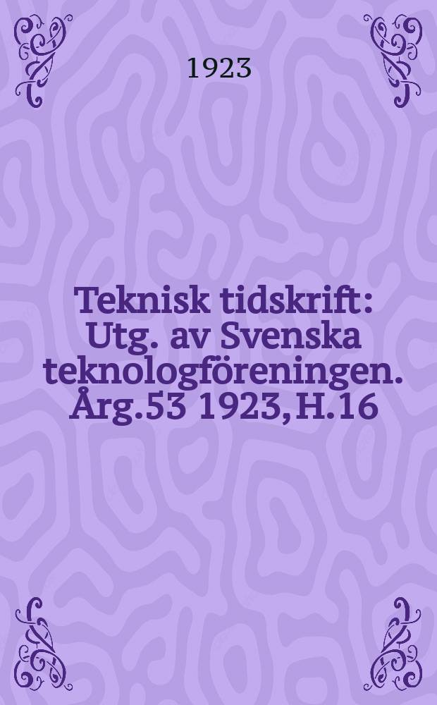 Teknisk tidskrift : Utg. av Svenska teknologföreningen. Årg.53 1923, H.16