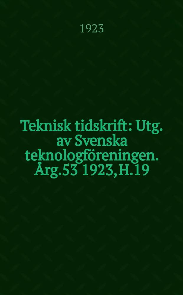 Teknisk tidskrift : Utg. av Svenska teknologf&ouml;reningen. &Aring;rg.53 1923, H.19