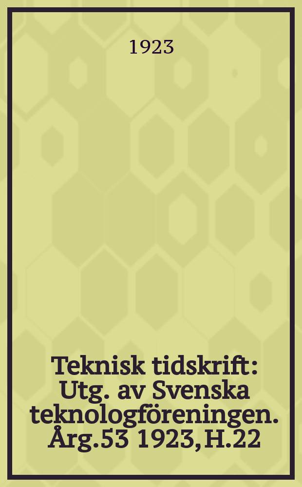 Teknisk tidskrift : Utg. av Svenska teknologföreningen. Årg.53 1923, H.22