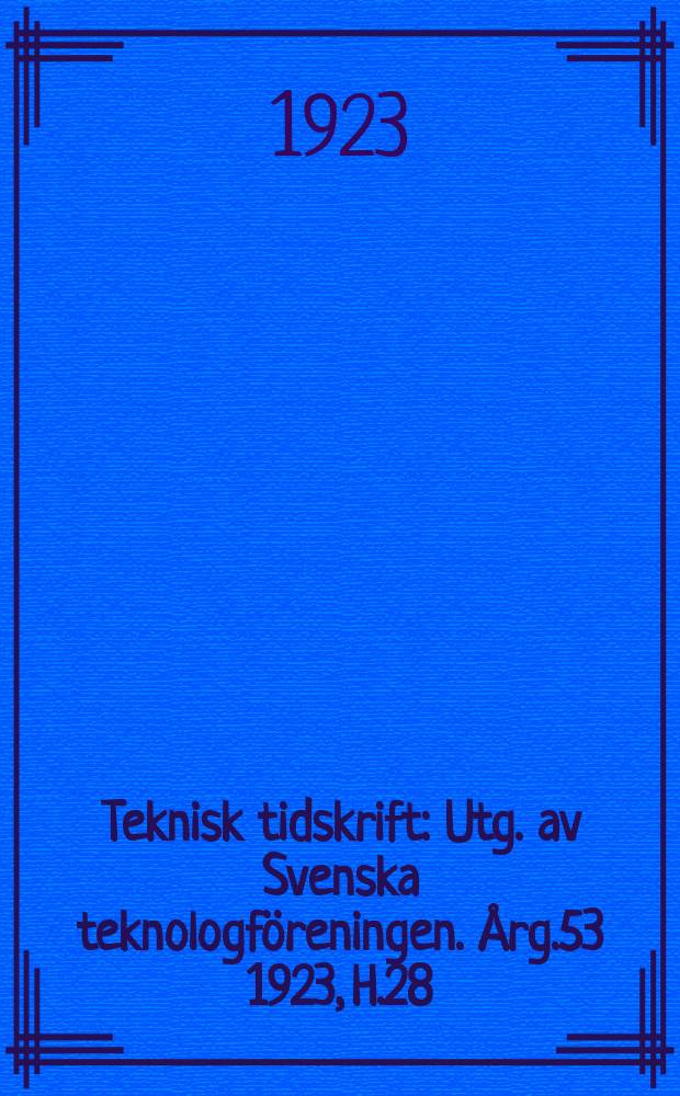 Teknisk tidskrift : Utg. av Svenska teknologföreningen. Årg.53 1923, H.28