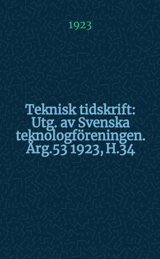 Teknisk tidskrift : Utg. av Svenska teknologföreningen. Årg.53 1923, H.34
