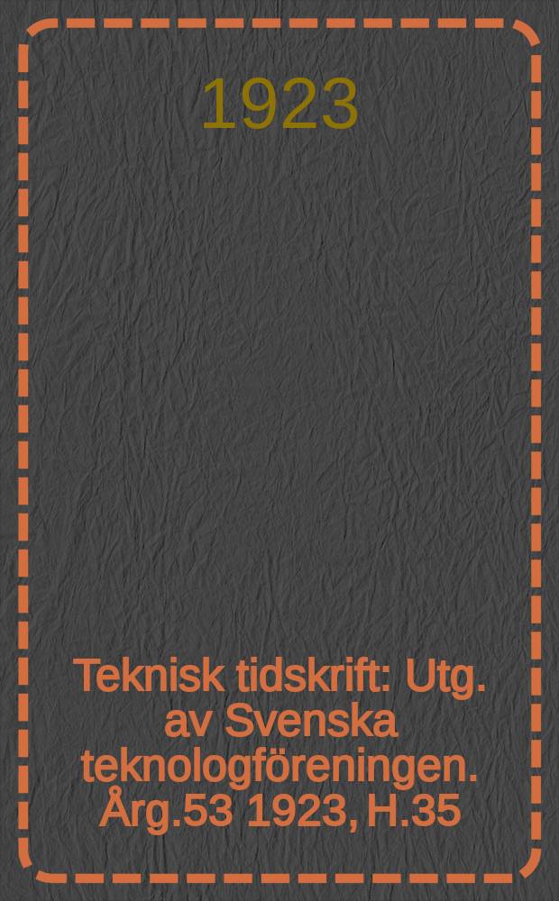 Teknisk tidskrift : Utg. av Svenska teknologf&ouml;reningen. &Aring;rg.53 1923, H.35