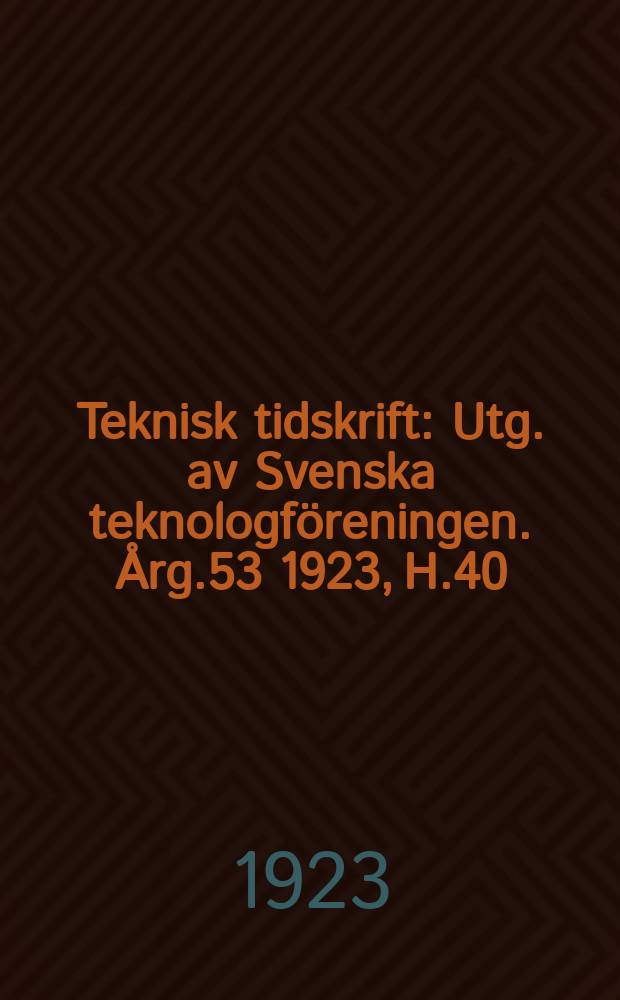 Teknisk tidskrift : Utg. av Svenska teknologf&ouml;reningen. &Aring;rg.53 1923, H.40